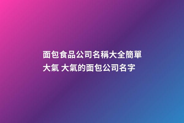 面包食品公司名稱大全簡單大氣 大氣的面包公司名字